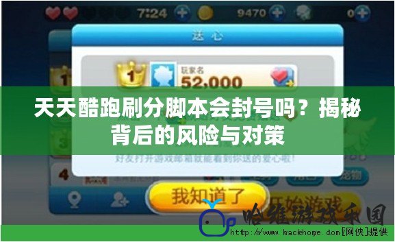 天天酷跑刷分腳本會封號嗎？揭秘背后的風(fēng)險(xiǎn)與對策