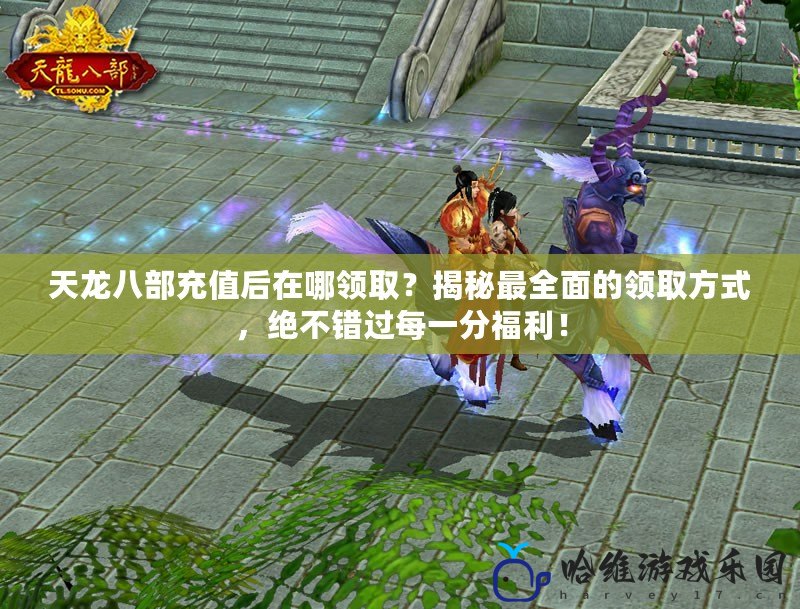 天龍八部充值后在哪領(lǐng)取？揭秘最全面的領(lǐng)取方式，絕不錯過每一分福利！