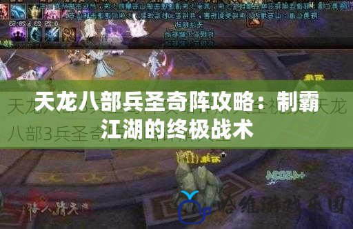 天龍八部兵圣奇陣攻略：制霸江湖的終極戰術
