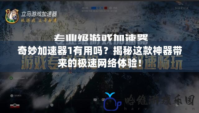 奇妙加速器1有用嗎？揭秘這款神器帶來的極速網絡體驗！