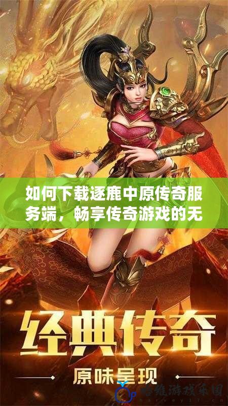 如何下載逐鹿中原傳奇服務端，暢享傳奇游戲的無限魅力