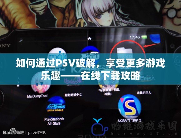 如何通過PSV破解，享受更多游戲樂趣——在線下載攻略