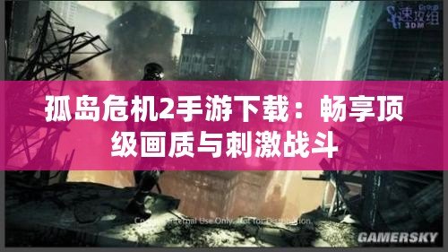 孤島危機2手游下載：暢享頂級畫質與刺激戰斗