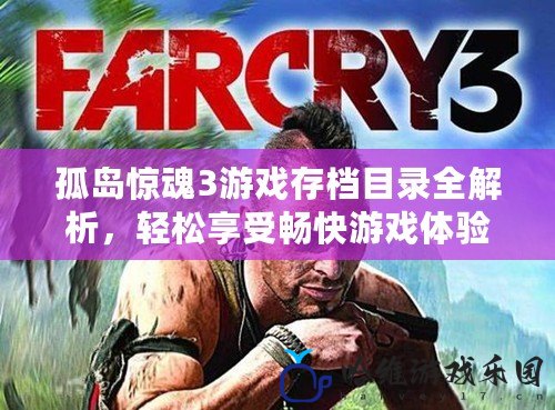 孤島驚魂3游戲存檔目錄全解析，輕松享受暢快游戲體驗(yàn)