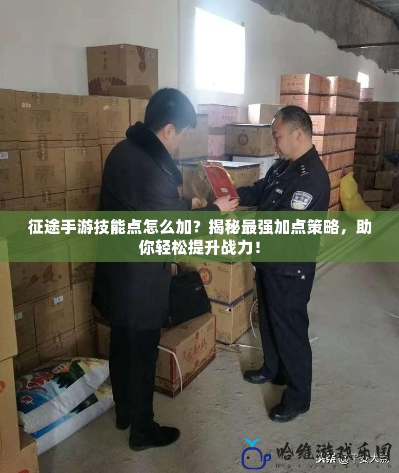 征途手游技能點怎么加？揭秘最強加點策略，助你輕松提升戰力！