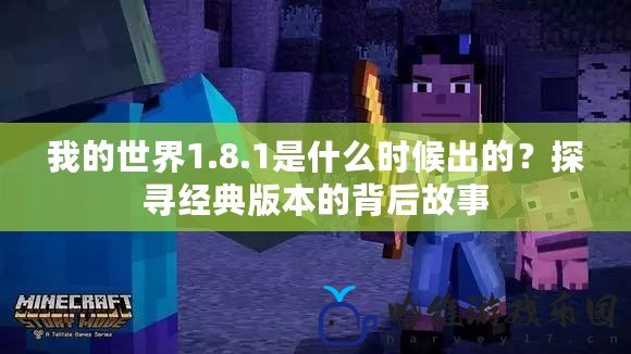我的世界1.8.1是什么時候出的？探尋經典版本的背后故事