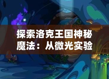 探索洛克王國神秘魔法：從微光實驗室的蘑菇中獲得魔法石