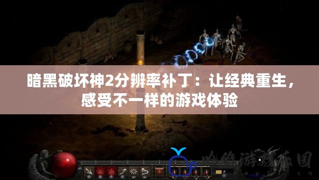 暗黑破壞神2分辨率補丁：讓經典重生，感受不一樣的游戲體驗