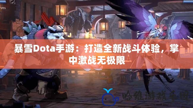 暴雪Dota手游：打造全新戰(zhàn)斗體驗(yàn)，掌中激戰(zhàn)無(wú)極限