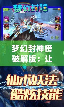 夢幻封神榜破解版：讓你輕松掌控封神世界，體驗無與倫比的精彩