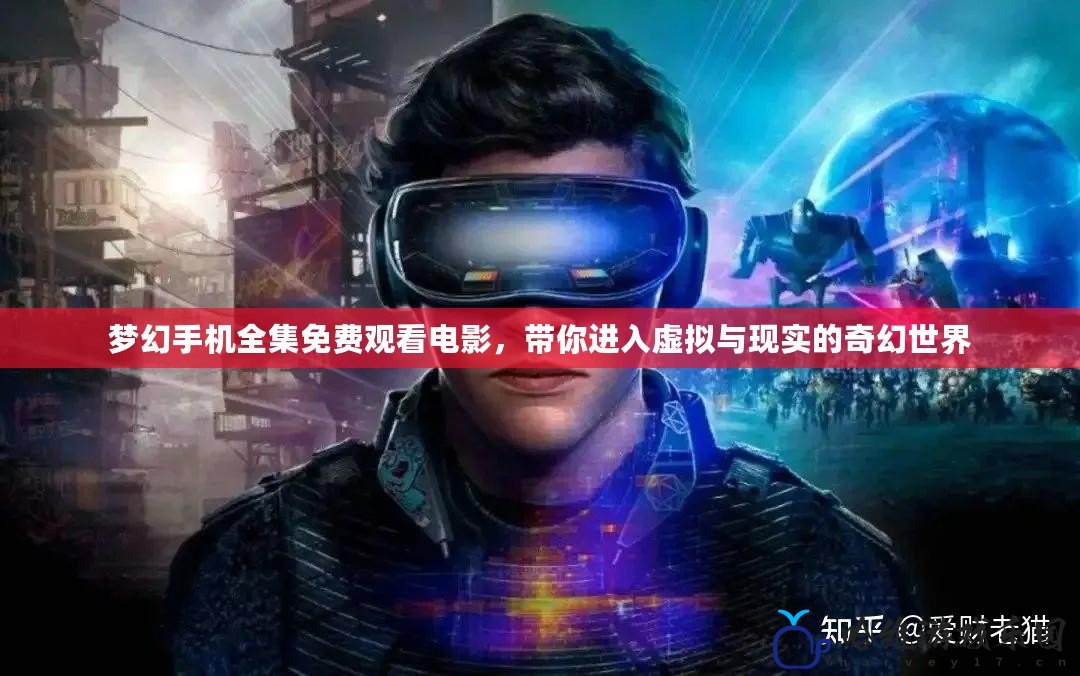 夢幻手機全集免費觀看電影，帶你進入虛擬與現實的奇幻世界