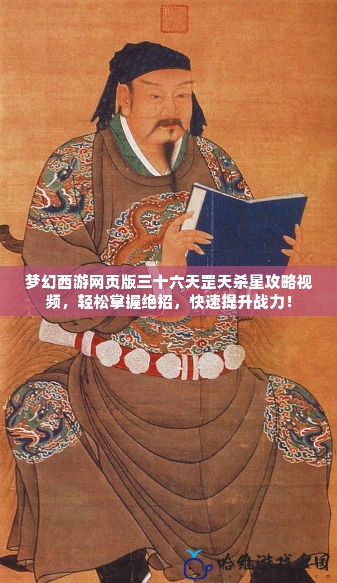 夢幻西游網頁版三十六天罡天殺星攻略視頻，輕松掌握絕招，快速提升戰力！