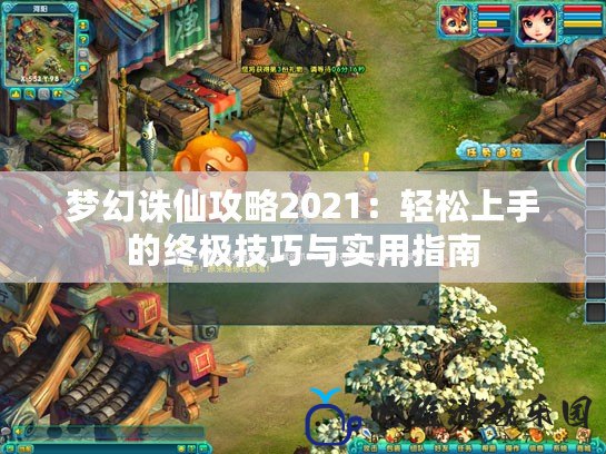 夢(mèng)幻誅仙攻略2021：輕松上手的終極技巧與實(shí)用指南