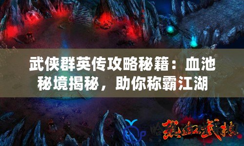 武俠群英傳攻略秘籍：血池秘境揭秘，助你稱霸江湖