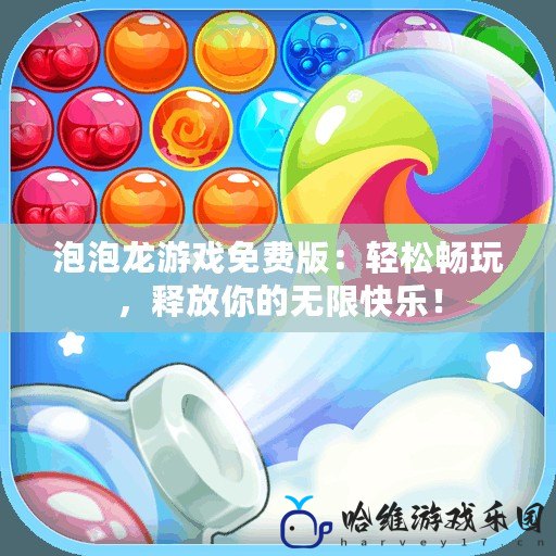 泡泡龍游戲免費版：輕松暢玩，釋放你的無限快樂！