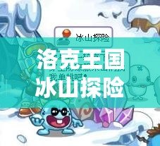 洛克王國冰山探險在哪？全攻略帶你玩轉冰雪世界