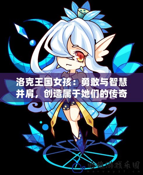 洛克王國女孩：勇敢與智慧并肩，創(chuàng)造屬于她們的傳奇