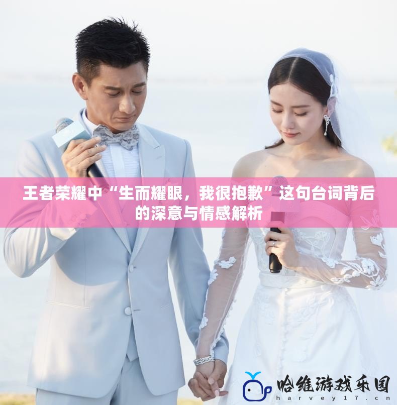 王者榮耀中“生而耀眼，我很抱歉”這句臺詞背后的深意與情感解析