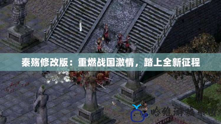 秦殤修改版：重燃戰國激情，踏上全新征程
