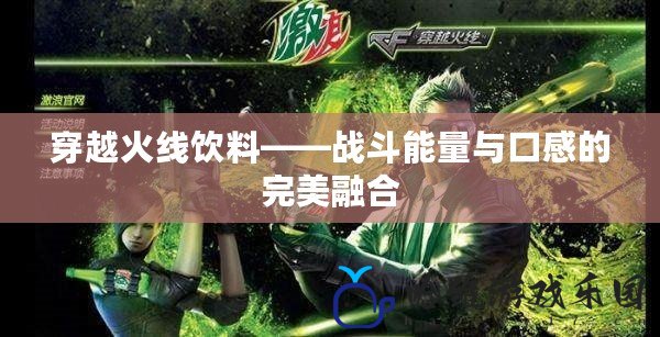 穿越火線飲料——戰(zhàn)斗能量與口感的完美融合