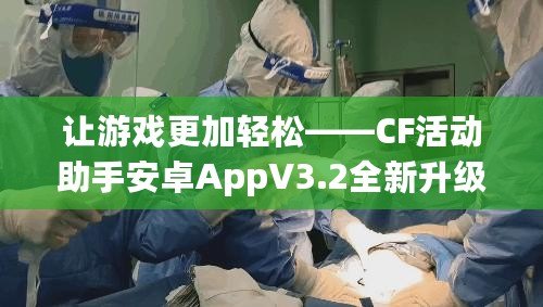 讓游戲更加輕松——CF活動助手安卓AppV3.2全新升級，讓你無往不利！