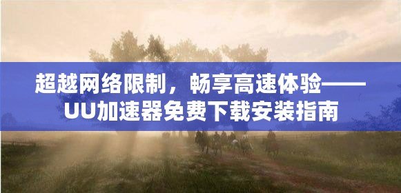 超越網絡限制，暢享高速體驗——UU加速器免費下載安裝指南