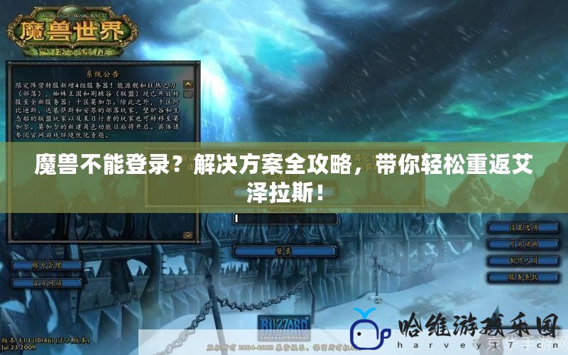 魔獸不能登錄？解決方案全攻略，帶你輕松重返艾澤拉斯！