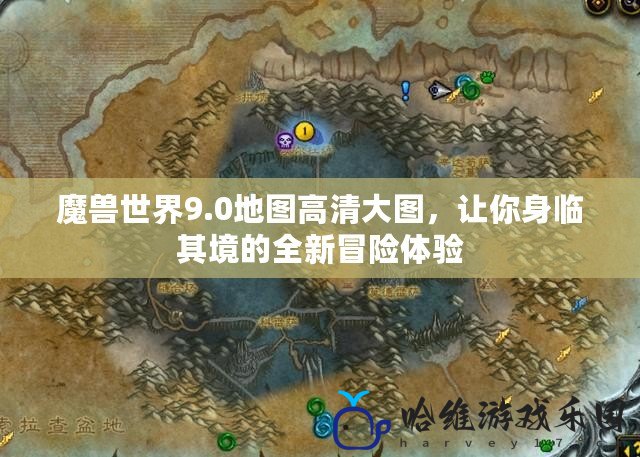 魔獸世界9.0地圖高清大圖，讓你身臨其境的全新冒險體驗