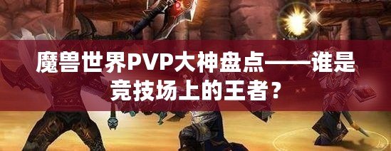 魔獸世界PVP大神盤(pán)點(diǎn)——誰(shuí)是競(jìng)技場(chǎng)上的王者？