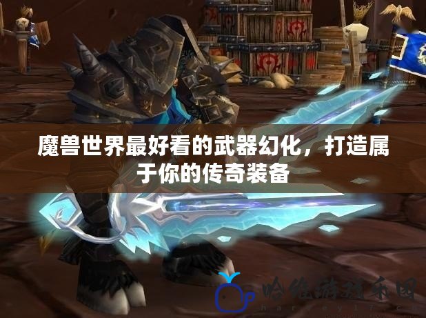 魔獸世界最好看的武器幻化，打造屬于你的傳奇裝備