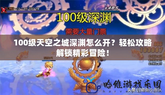 100級(jí)天空之城深淵怎么開(kāi)？輕松攻略解鎖精彩冒險(xiǎn)！