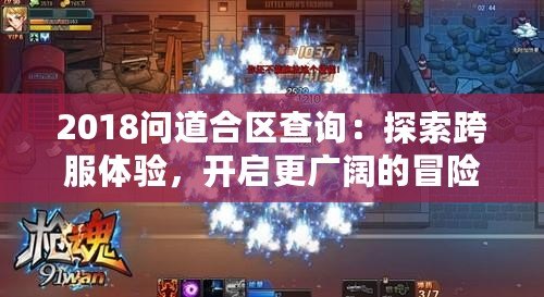2018問(wèn)道合區(qū)查詢：探索跨服體驗(yàn)，開(kāi)啟更廣闊的冒險(xiǎn)旅程！