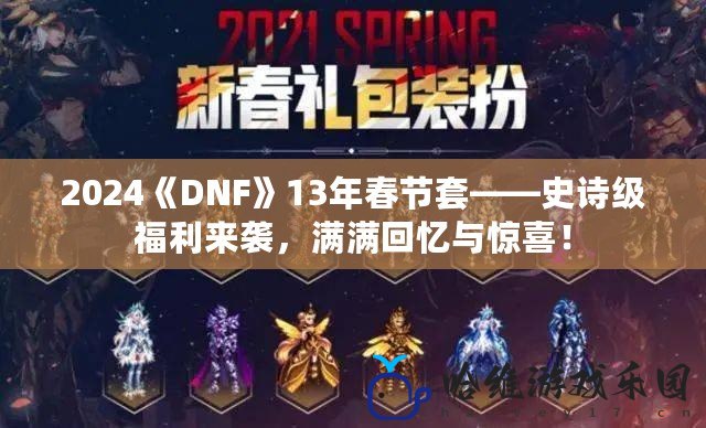2024《DNF》13年春節套——史詩級福利來襲，滿滿回憶與驚喜！