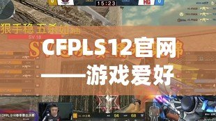 CFPLS12官網——游戲愛好者的天堂，賽事精彩不斷