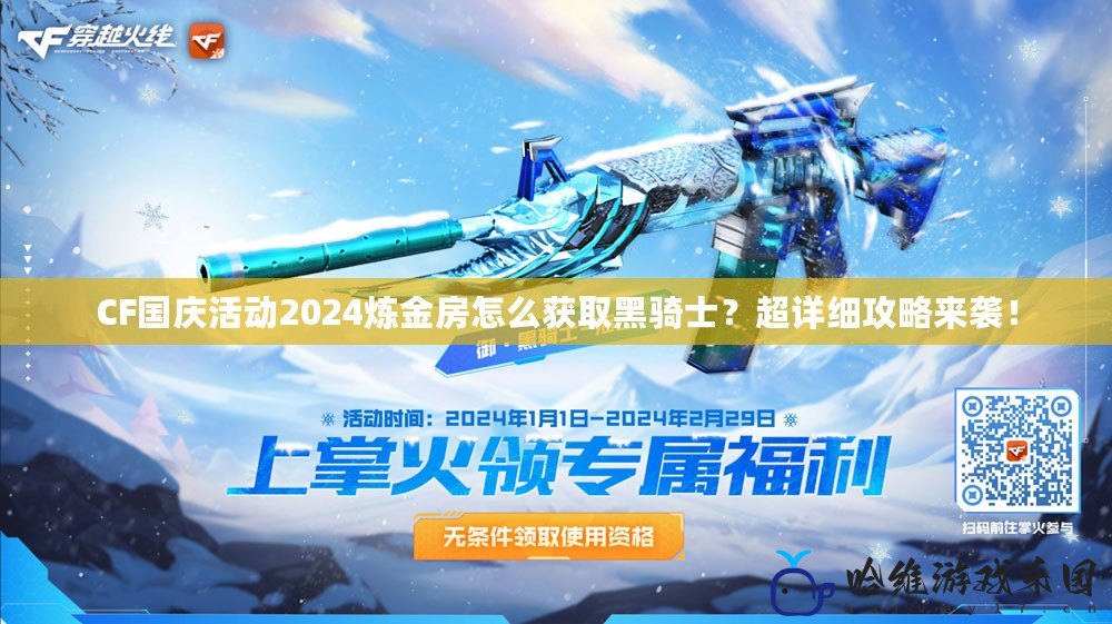 CF國慶活動2024煉金房怎么獲取黑騎士？超詳細攻略來襲！