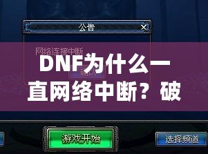 DNF為什么一直網(wǎng)絡(luò)中斷？破解網(wǎng)絡(luò)問題，暢玩不再受阻！