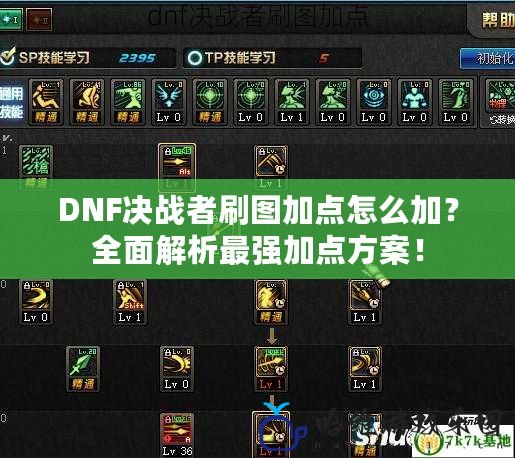 DNF決戰者刷圖加點怎么加？全面解析最強加點方案！