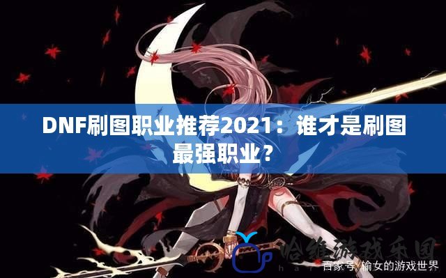 DNF刷圖職業推薦2021：誰才是刷圖最強職業？