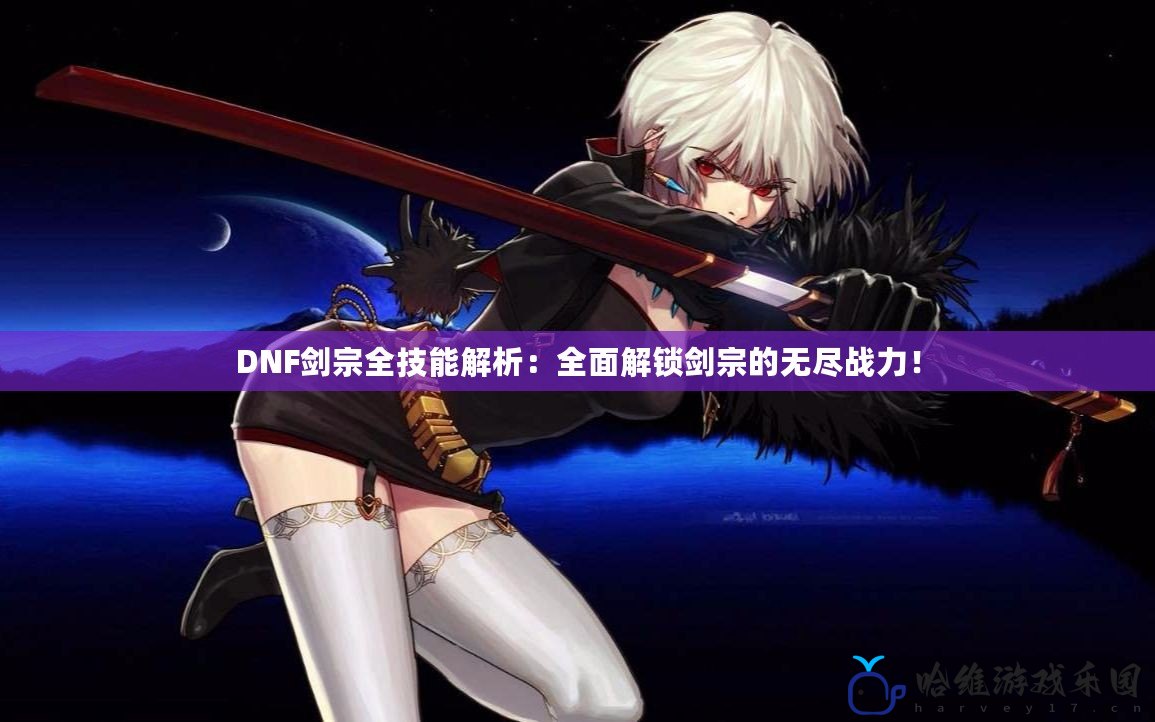 DNF劍宗全技能解析：全面解鎖劍宗的無盡戰力！