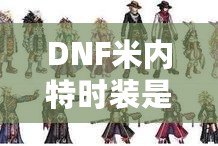 DNF米內特時裝是那套？揭開這款時裝的魅力與秘密
