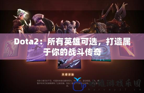 Dota2：所有英雄可選，打造屬于你的戰(zhàn)斗傳奇