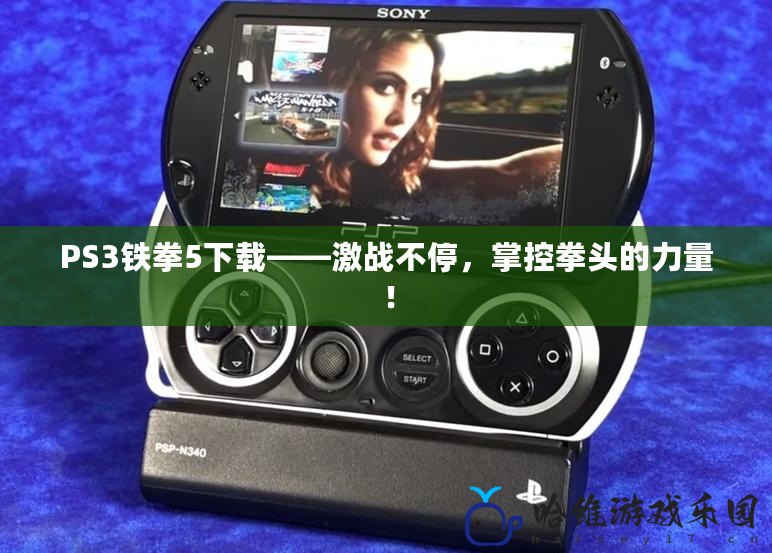 PS3鐵拳5下載——激戰(zhàn)不停，掌控拳頭的力量！