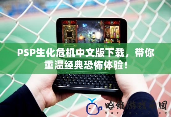 PSP生化危機中文版下載，帶你重溫經典恐怖體驗！