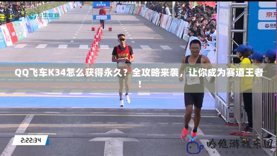 QQ飛車K34怎么獲得永久？全攻略來襲，讓你成為賽道王者！