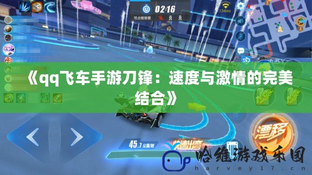 《qq飛車手游刀鋒：速度與激情的完美結(jié)合》