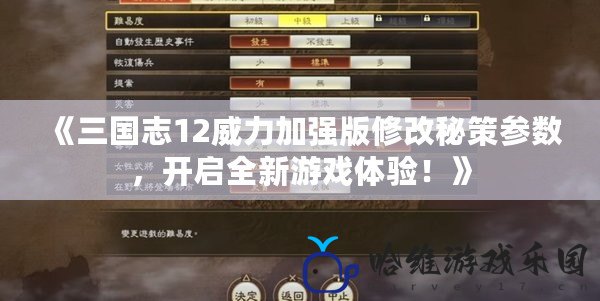《三國志12威力加強版修改秘策參數(shù)，開啟全新游戲體驗！》