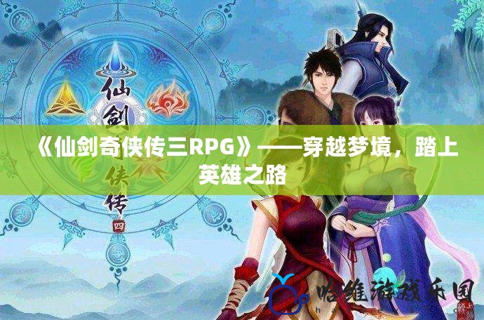 《仙劍奇?zhèn)b傳三RPG》——穿越夢境，踏上英雄之路