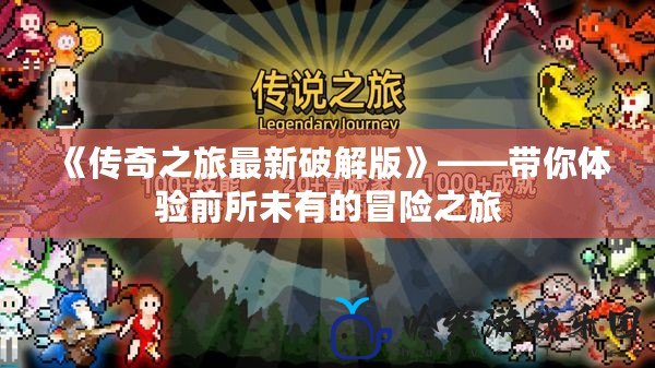《傳奇之旅最新破解版》——帶你體驗(yàn)前所未有的冒險(xiǎn)之旅