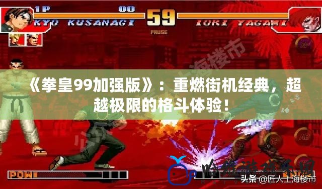 《拳皇99加強版》：重燃街機經典，超越極限的格斗體驗！