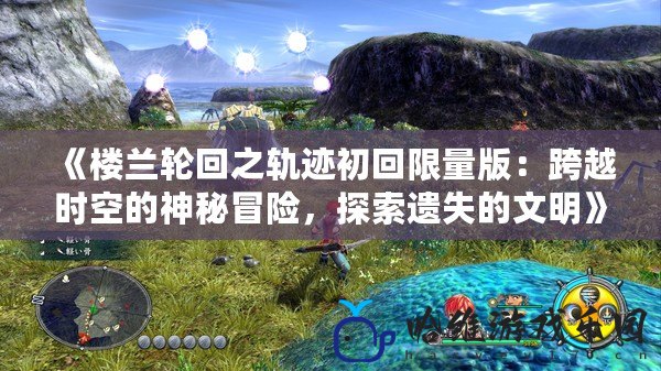 《樓蘭輪回之軌跡初回限量版：跨越時空的神秘冒險，探索遺失的文明》